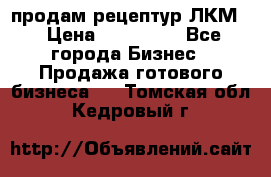 продам рецептур ЛКМ  › Цена ­ 130 000 - Все города Бизнес » Продажа готового бизнеса   . Томская обл.,Кедровый г.